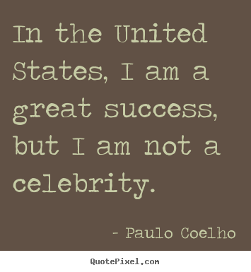 Paulo Coelho picture quotes - In the united states, i am a great success, but i am not a celebrity. - Success quotes