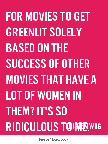 Success quotes - For movies to get greenlit solely based on the success of other movies..