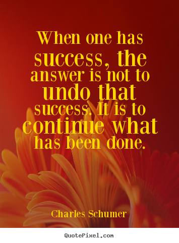 Success quotes - When one has success, the answer is not to undo that success. it..