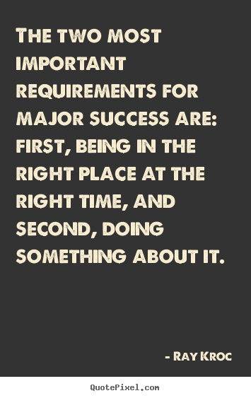 The two most important requirements for major success.. Ray Kroc famous success sayings