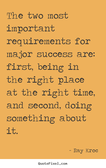 The two most important requirements for major success are: first,.. Ray Kroc good success quotes