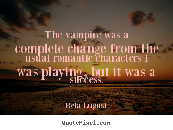 Bela Lugosi picture quotes - The vampire was a complete change from the usual romantic characters.. - Success quote