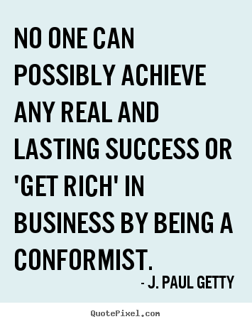 J. Paul Getty poster quotes - No one can possibly achieve any real and lasting success.. - Success quotes
