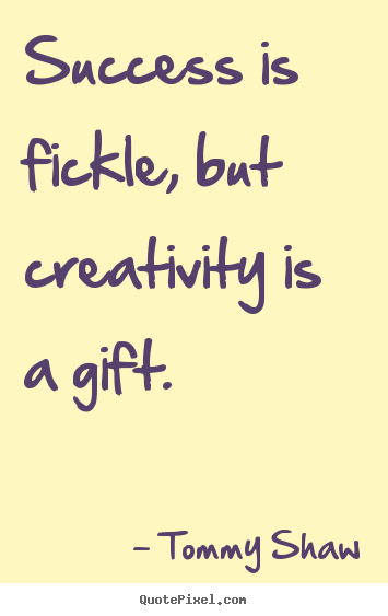 Tommy Shaw picture quotes - Success is fickle, but creativity is a gift. - Success sayings