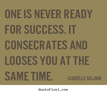 Quotes about success - One is never ready for success. it consecrates and looses you..