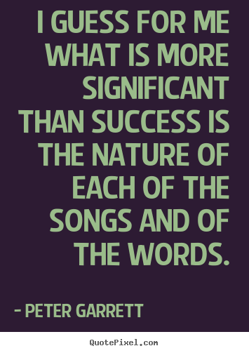 I guess for me what is more significant than success is the.. Peter Garrett best success quote