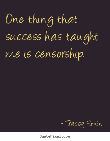 One thing that success has taught me is censorship. Tracey Emin famous success quotes