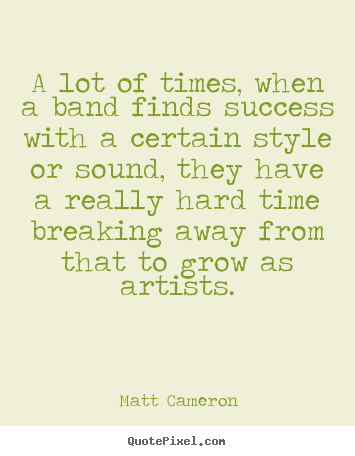 Create picture quotes about success - A lot of times, when a band finds success with a certain style..