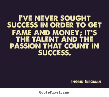 I've never sought success in order to get fame.. Ingrid Bergman greatest success quote