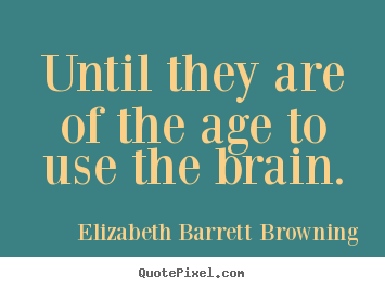 Elizabeth Barrett Browning picture quotes - Until they are of the age to use the brain. - Success quotes