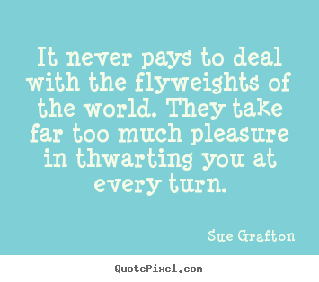 Success quotes - It never pays to deal with the flyweights of the world. they..