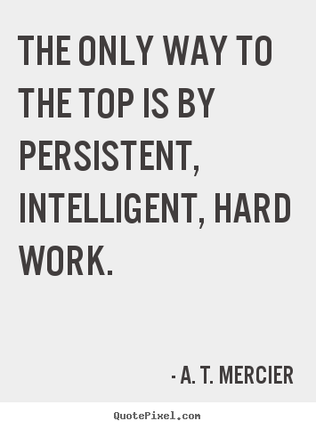 Quotes about success - The only way to the top is by persistent, intelligent, hard work.