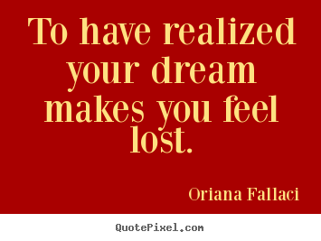 Oriana Fallaci poster quote - To have realized your dream makes you feel lost. - Success quotes