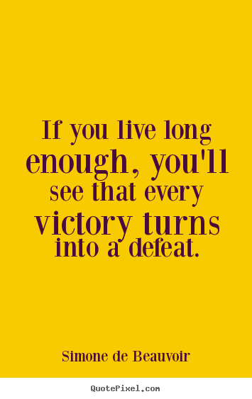 If you live long enough, you'll see that every victory.. Simone De Beauvoir best success quotes