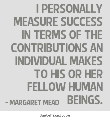 Margaret Mead poster quote - I personally measure success in terms of the contributions an.. - Success quote