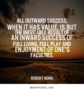 All outward success, when it has value, is but the inevitable result.. Robert Henri great success quote