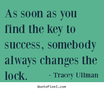 Tracey Ullman picture quotes - As soon as you find the key to success, somebody always changes.. - Success quotes