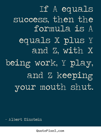 Quotes about success - If a equals success, then the formula is a equals x plus y and..