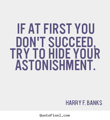 Harry F. Banks picture quotes - If at first you don't succeed, try to hide.. - Success quotes