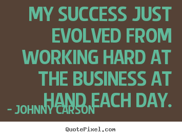 My success just evolved from working hard at the.. Johnny Carson popular success quotes