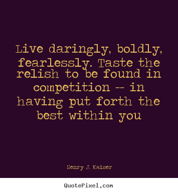 Quotes about success - Live daringly, boldly, fearlessly. taste the relish to be found in competition..