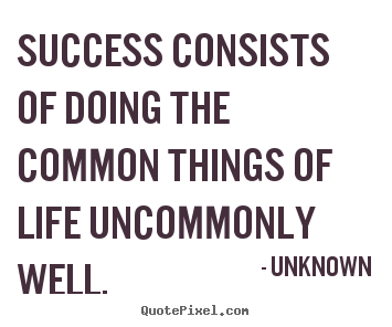 Make custom picture quotes about success - Success consists of doing the common things of..
