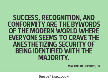 Success, recognition, and conformity are the bywords.. Martin Luther King, Jr. top success quotes