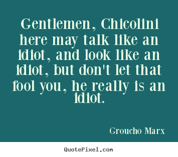 Groucho Marx photo quotes - Gentlemen, chicolini here may talk like an idiot, and look like.. - Success quotes