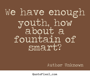 Author Unknown picture quotes - We have enough youth, how about a fountain.. - Success sayings