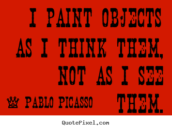 Success quotes - I paint objects as i think them, not as i..