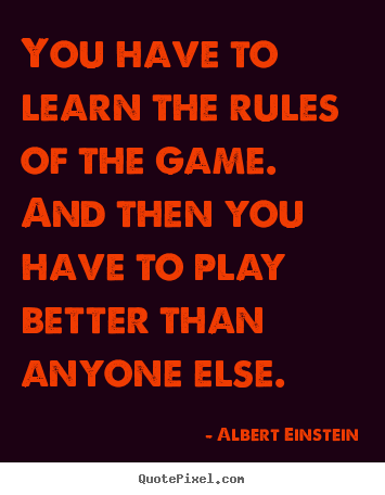 Quote about success - You have to learn the rules of the game. and then you have to play..