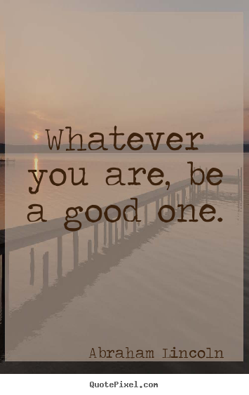 Success quotes - Whatever you are, be a good one.