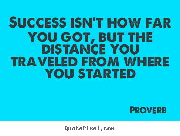 Proverb picture quotes - Success isn't how far you got, but the distance you traveled from where.. - Success quotes