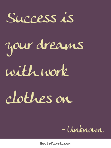 Design your own picture quotes about success - Success is your dreams with work clothes on