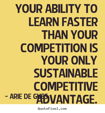 Success sayings - Your ability to learn faster than your competition..