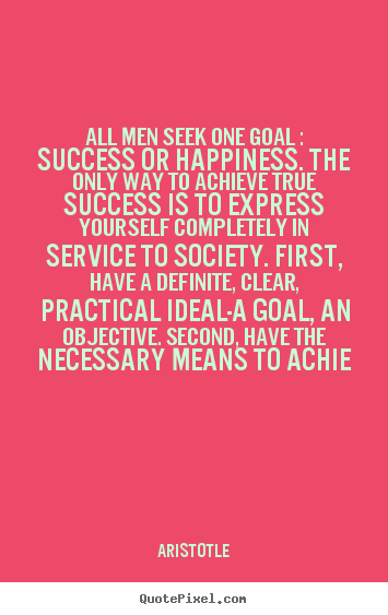 Quotes about success - All men seek one goal : success or happiness...