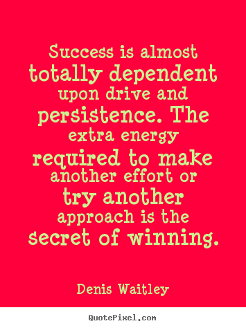 Quotes about success - Success is almost totally dependent upon drive and persistence...