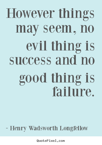 However things may seem, no evil thing is success and.. Henry Wadsworth Longfellow popular success quotes