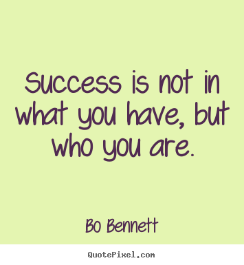 Bo Bennett poster quotes - Success is not in what you have, but who you are. - Success quotes
