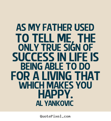 Quotes about success - As my father used to tell me, the only true sign of success..