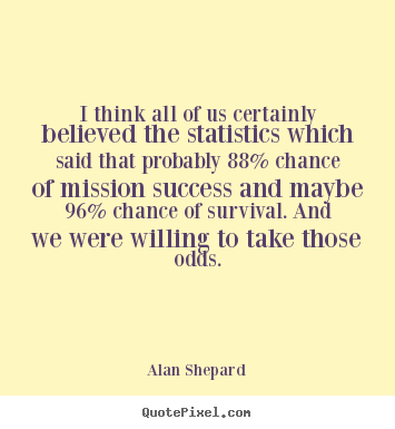 I think all of us certainly believed the statistics which said.. Alan Shepard  success quote