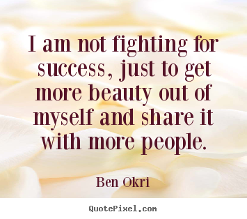 Success sayings - I am not fighting for success, just to get more beauty out of myself..