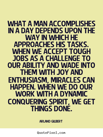 What a man accomplishes in a day depends upon the.. Arland Gilbert top success quotes