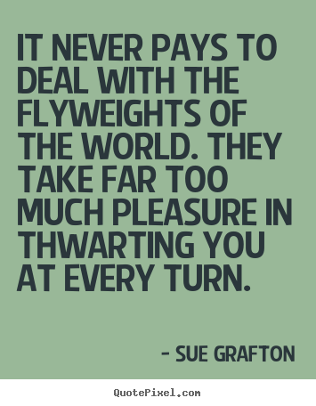 It never pays to deal with the flyweights of the world. they.. Sue Grafton famous success quotes