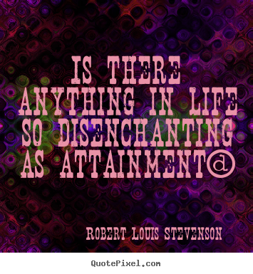 Robert Louis Stevenson poster sayings - Is there anything in life so disenchanting as attainment? - Success sayings