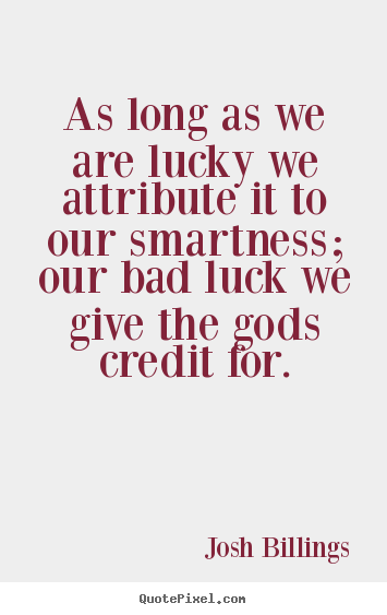 As long as we are lucky we attribute it to our smartness; our bad luck.. Josh Billings famous success quotes
