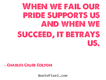 Success quotes - When we fail our pride supports us and when we..