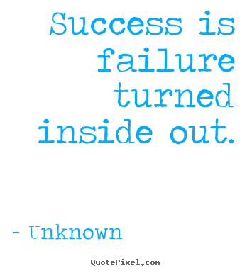 Success quote - Success is failure turned inside out.