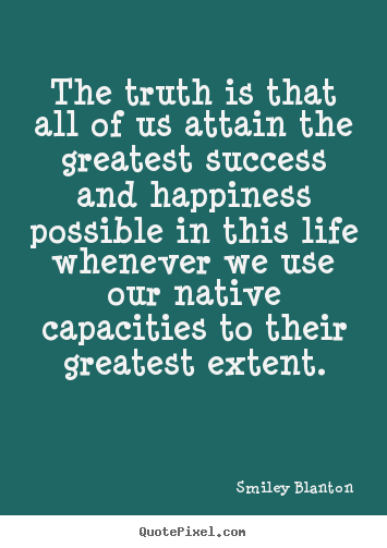 Smiley Blanton picture quotes - The truth is that all of us attain the greatest.. - Success quotes