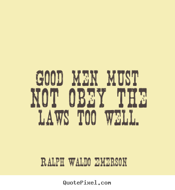 Good men must not obey the laws too well. Ralph Waldo Emerson popular success quotes